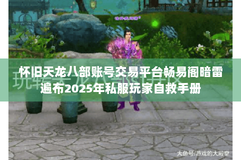 怀旧天龙八部账号交易平台畅易阁暗雷遍布2025年私服玩家自救手册 怀旧天龙八部账号交易平台畅易阁暗雷遍布2025年私服玩家自救手册