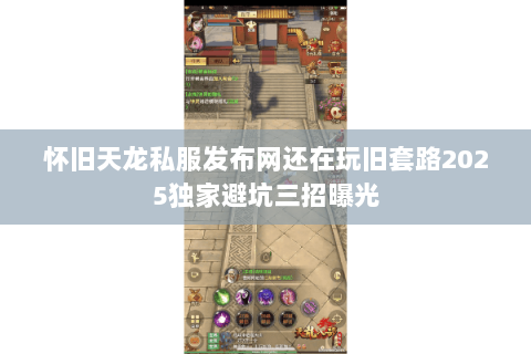 怀旧天龙私服发布网还在玩旧套路2025独家避坑三招曝光 怀旧天龙私服发布网还在玩旧套路2025独家避坑三招曝光