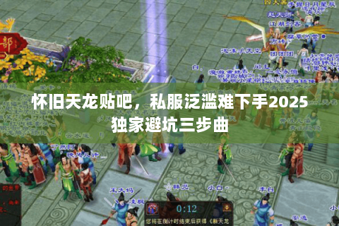 怀旧天龙贴吧，私服泛滥难下手2025独家避坑三步曲