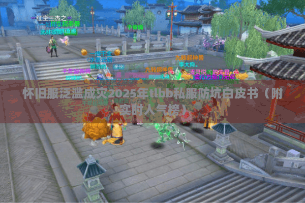 怀旧服泛滥成灾2025年tlbb私服防坑白皮书(附实时人气榜) 怀旧服泛滥成灾2025年tlbb私服防坑白皮书(附实时人气榜)