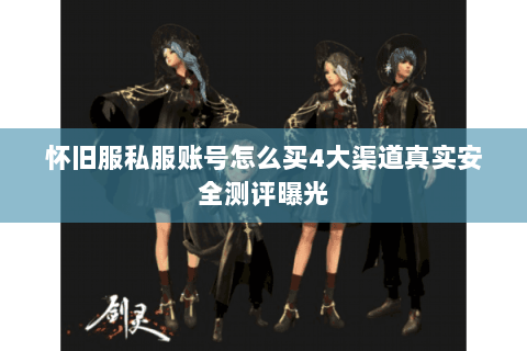 怀旧服私服账号怎么买4大渠道真实安全测评曝光 怀旧服私服账号怎么买4大渠道真实安全测评曝光