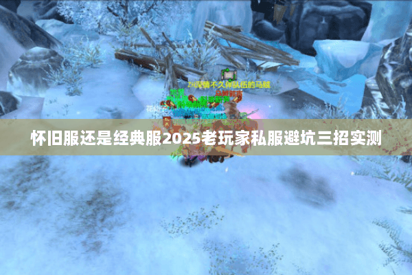 怀旧服还是经典服2025老玩家私服避坑三招实测 怀旧服还是经典服2025老玩家私服避坑三招实测
