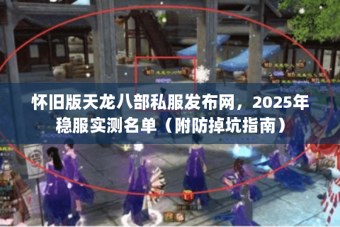 怀旧版天龙八部私服发布网，2025年稳服实测名单（附防掉坑指南）