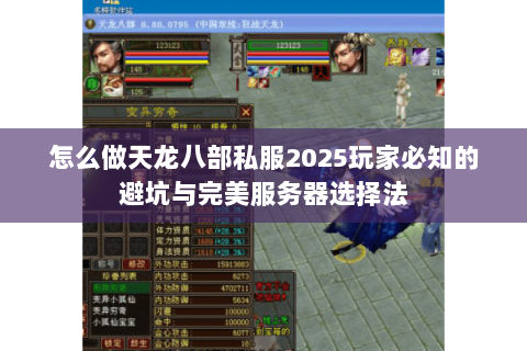 怎么做天龙八部私服2025玩家必知的避坑与完美服务器选择法 怎么做天龙八部私服2025玩家必知的避坑与完美服务器选择法