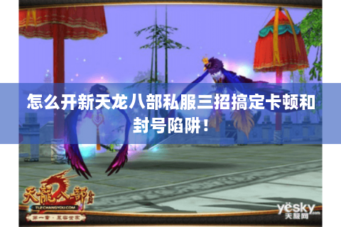 怎么开新天龙八部私服三招搞定卡顿和封号陷阱! 怎么开新天龙八部私服三招搞定卡顿和封号陷阱!