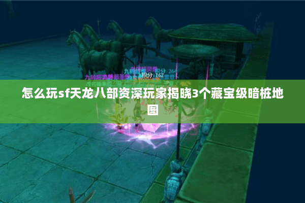 怎么玩sf天龙八部资深玩家揭晓3个藏宝级暗桩地图