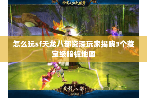 怎么玩sf天龙八部资深玩家揭晓3个藏宝级暗桩地图