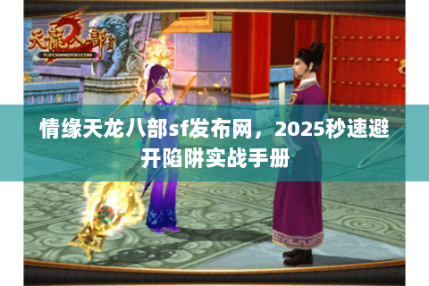 情缘天龙八部sf发布网，2025秒速避开陷阱实战手册