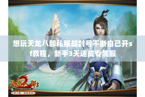 想玩天龙八部私服却封号不断自己开sf教程,新手3天速成专属服 想玩天龙八部私服却封号不断自己开sf教程,新手3天速成专属服