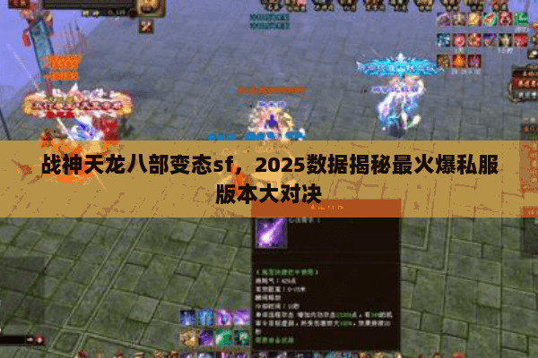 战神天龙八部变态sf,2025数据揭秘最火爆私服版本大对决 战神天龙八部变态sf,2025数据揭秘最火爆私服版本大对决