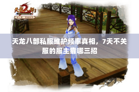 天龙八部私服维护频率真相,7天不关服的服主靠哪三招 天龙八部私服维护频率真相,7天不关服的服主靠哪三招