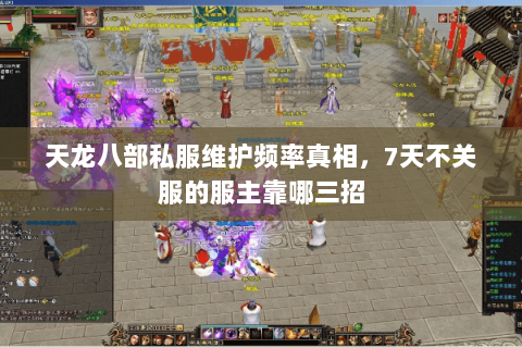 天龙八部私服维护频率真相,7天不关服的服主靠哪三招 天龙八部私服维护频率真相,7天不关服的服主靠哪三招