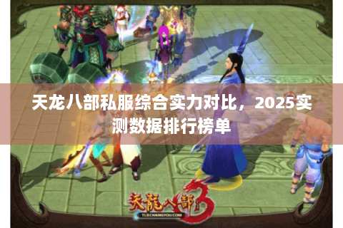 天龙八部私服综合实力对比,2025实测数据排行榜单 天龙八部私服综合实力对比,2025实测数据排行榜单