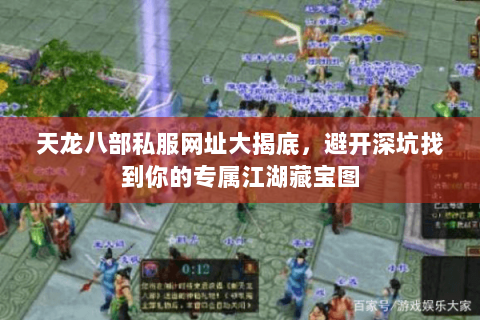 天龙八部私服网址大揭底,避开深坑找到你的专属江湖藏宝图 天龙八部私服网址大揭底,避开深坑找到你的专属江湖藏宝图