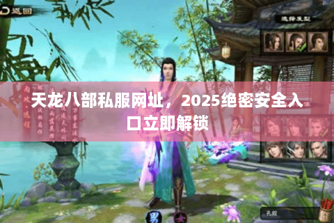 天龙八部私服网址，2025绝密安全入口立即解锁