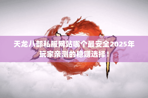天龙八部私服网站哪个最安全2025年玩家亲测的稳赚选择! 天龙八部私服网站哪个最安全2025年玩家亲测的稳赚选择!