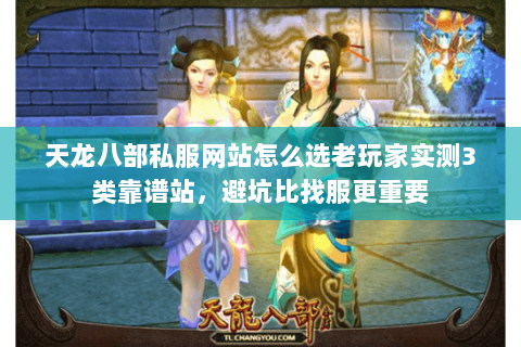 天龙八部私服网站怎么选老玩家实测3类靠谱站,避坑比找服更重要 天龙八部私服网站怎么选老玩家实测3类靠谱站,避坑比找服更重要