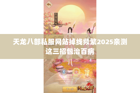 天龙八部私服网站掉线频繁2025亲测这三招包治百病 天龙八部私服网站掉线频繁2025亲测这三招包治百病
