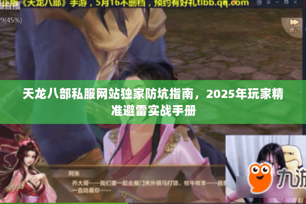 天龙八部私服网站独家防坑指南,2025年玩家精准避雷实战手册 天龙八部私服网站独家防坑指南,2025年玩家精准避雷实战手册