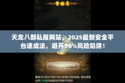 天龙八部私服网站,2025最新安全平台速成法,避开90%风险陷阱! 天龙八部私服网站,2025最新安全平台速成法,避开90%风险陷阱!