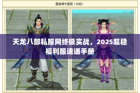 天龙八部私服网终极实战,2025超稳福利服速通手册 天龙八部私服网终极实战,2025超稳福利服速通手册