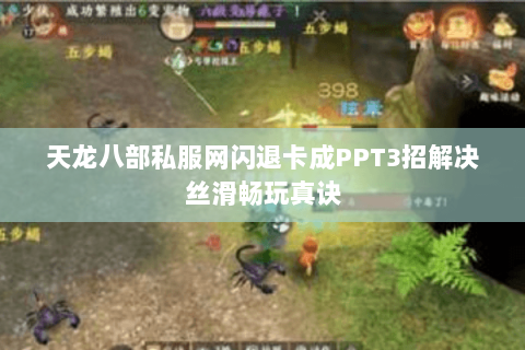 天龙八部私服网闪退卡成PPT3招解决丝滑畅玩真诀 天龙八部私服网闪退卡成PPT3招解决丝滑畅玩真诀