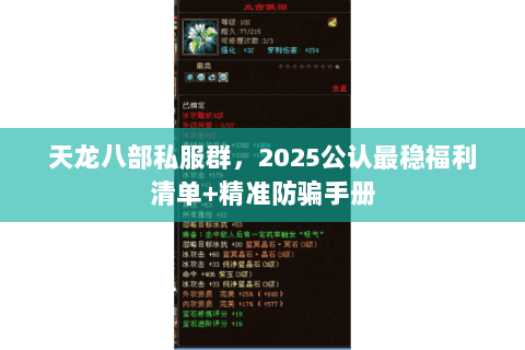 天龙八部私服群,2025公认最稳福利清单+精准防骗手册 天龙八部私服群,2025公认最稳福利清单+精准防骗手册