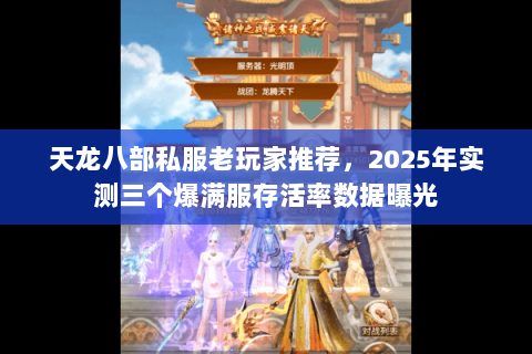 天龙八部私服老玩家推荐,2025年实测三个爆满服存活率数据曝光 天龙八部私服老玩家推荐,2025年实测三个爆满服存活率数据曝光