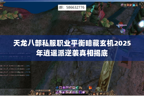 天龙八部私服职业平衡暗藏玄机2025年逍遥派逆袭真相揭底
