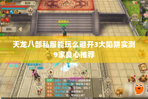 天龙八部私服能玩么避开3大陷阱实测9家良心推荐 天龙八部私服能玩么避开3大陷阱实测9家良心推荐