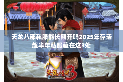 天龙八部私服能长期开吗2025年存活超半年私服藏在这3处 天龙八部私服能长期开吗2025年存活超半年私服藏在这3处