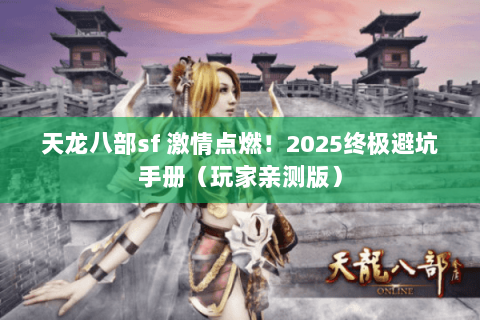 天龙八部sf 激情点燃!2025终极避坑手册(玩家亲测版) 天龙八部sf 激情点燃!2025终极避坑手册(玩家亲测版)
