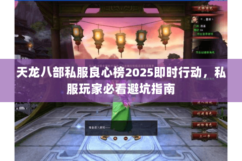 天龙八部私服良心榜2025即时行动，私服玩家必看避坑指南