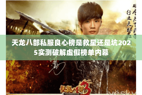 天龙八部私服良心榜是救星还是坑2025实测破解虚假榜单内幕