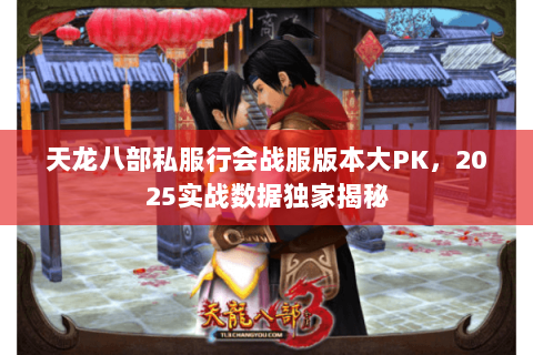 天龙八部私服行会战服版本大PK,2025实战数据独家揭秘 天龙八部私服行会战服版本大PK,2025实战数据独家揭秘