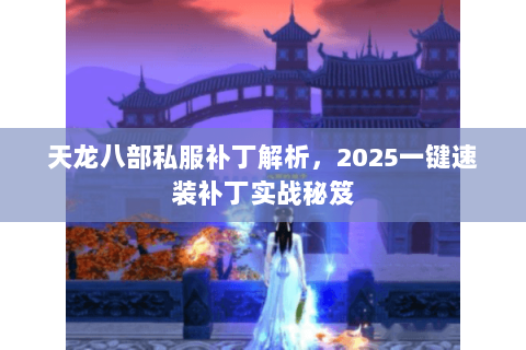 天龙八部私服补丁解析，2025一键速装补丁实战秘笈
