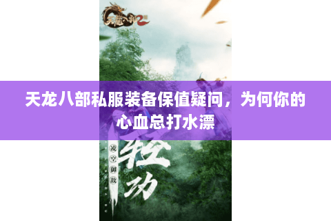 天龙八部私服装备保值疑问,为何你的心血总打水漂 天龙八部私服装备保值疑问,为何你的心血总打水漂