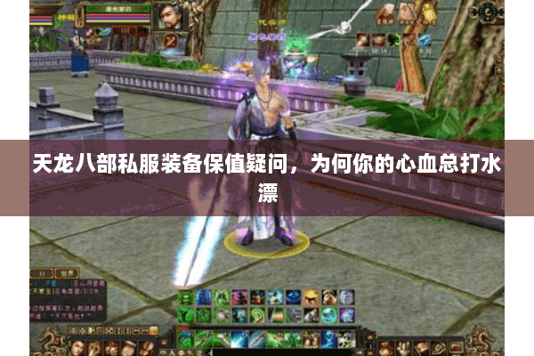 天龙八部私服装备保值疑问,为何你的心血总打水漂 天龙八部私服装备保值疑问,为何你的心血总打水漂