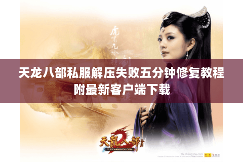 天龙八部私服解压失败五分钟修复教程附最新客户端下载 天龙八部私服解压失败五分钟修复教程附最新客户端下载