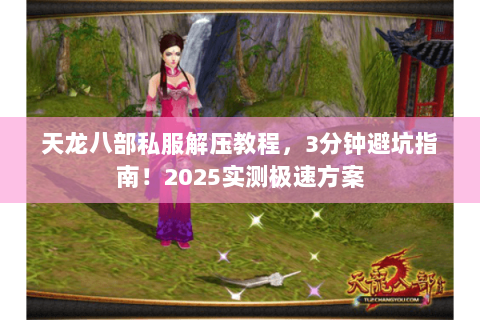 天龙八部私服解压教程,3分钟避坑指南!2025实测极速方案 天龙八部私服解压教程,3分钟避坑指南!2025实测极速方案