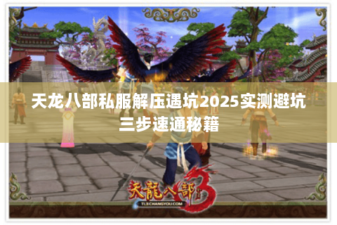 天龙八部私服解压遇坑2025实测避坑三步速通秘籍 天龙八部私服解压遇坑2025实测避坑三步速通秘籍