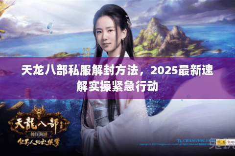 天龙八部私服解封方法，2025最新速解实操紧急行动