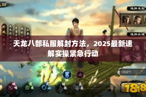 天龙八部私服解封方法，2025最新速解实操紧急行动