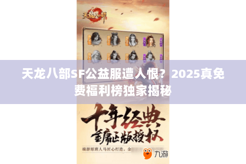 天龙八部SF公益服遭人恨?2025真免费福利榜独家揭秘 天龙八部SF公益服遭人恨?2025真免费福利榜独家揭秘
