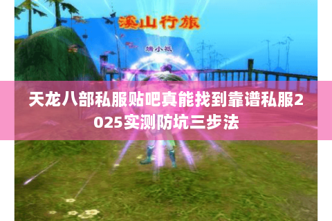 天龙八部私服贴吧真能找到靠谱私服2025实测防坑三步法 天龙八部私服贴吧真能找到靠谱私服2025实测防坑三步法