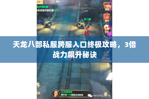 天龙八部私服跨服入口终极攻略,3倍战力飙升秘诀 天龙八部私服跨服入口终极攻略,3倍战力飙升秘诀
