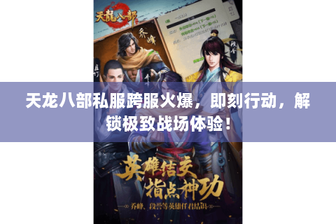 天龙八部私服跨服火爆,即刻行动,解锁极致战场体验! 天龙八部私服跨服火爆,即刻行动,解锁极致战场体验!