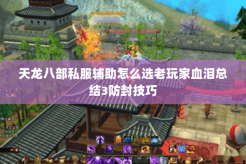 天龙八部私服辅助怎么选老玩家血泪总结3防封技巧