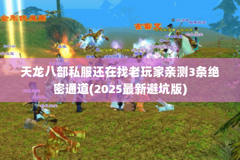 天龙八部私服还在找老玩家亲测3条绝密通道(2025最新避坑版) 天龙八部私服还在找老玩家亲测3条绝密通道(2025最新避坑版)