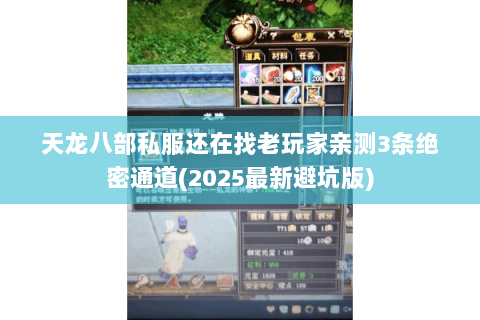 天龙八部私服还在找老玩家亲测3条绝密通道(2025最新避坑版) 天龙八部私服还在找老玩家亲测3条绝密通道(2025最新避坑版)